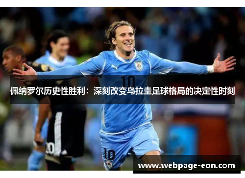 佩纳罗尔历史性胜利：深刻改变乌拉圭足球格局的决定性时刻