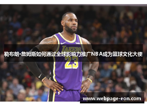 勒布朗·詹姆斯如何通过全球影响力推广NBA成为篮球文化大使