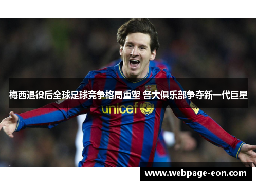 梅西退役后全球足球竞争格局重塑 各大俱乐部争夺新一代巨星