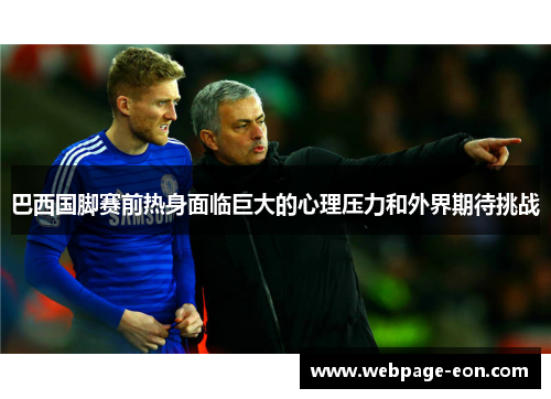 巴西国脚赛前热身面临巨大的心理压力和外界期待挑战