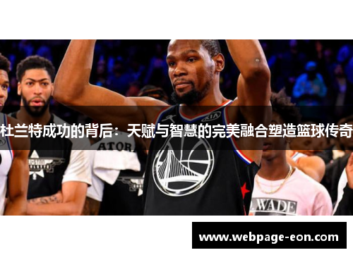 杜兰特成功的背后：天赋与智慧的完美融合塑造篮球传奇