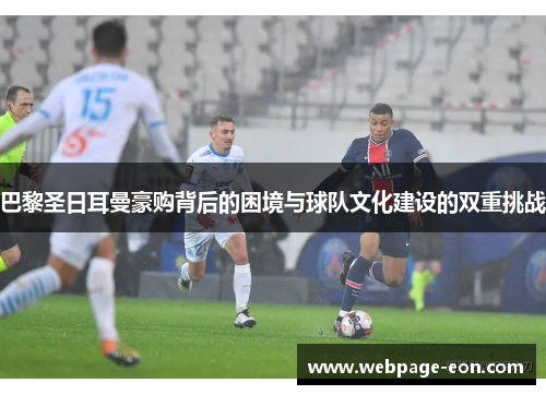 巴黎圣日耳曼豪购背后的困境与球队文化建设的双重挑战