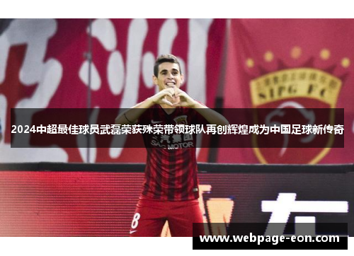 2024中超最佳球员武磊荣获殊荣带领球队再创辉煌成为中国足球新传奇