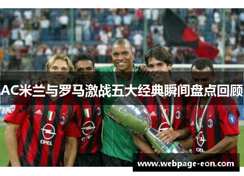 AC米兰与罗马激战五大经典瞬间盘点回顾