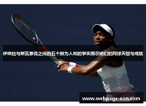伊埃拉与斯瓦泰克之间的五个鲜为人知的事实揭示她们的网球天赋与成就