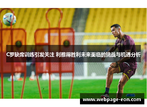 C罗缺席训练引发关注 利雅得胜利未来面临的挑战与机遇分析