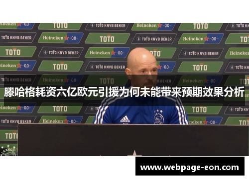 滕哈格耗资六亿欧元引援为何未能带来预期效果分析