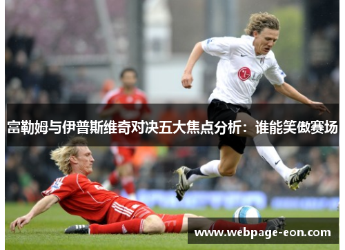 富勒姆与伊普斯维奇对决五大焦点分析：谁能笑傲赛场