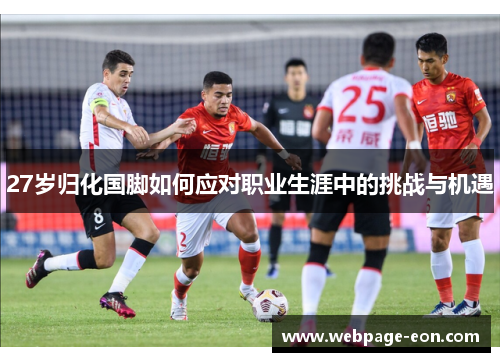 27岁归化国脚如何应对职业生涯中的挑战与机遇
