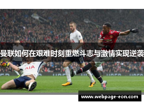 曼联如何在艰难时刻重燃斗志与激情实现逆袭