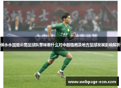 侯永永加盟云南足球队意味着什么对中超格局及地方足球发展影响解析