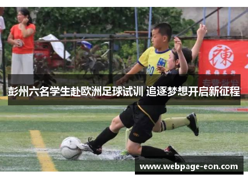 彭州六名学生赴欧洲足球试训 追逐梦想开启新征程