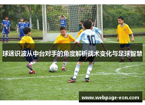 球迷识波从中台对手的角度解析战术变化与足球智慧