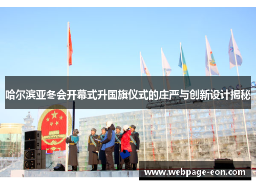 哈尔滨亚冬会开幕式升国旗仪式的庄严与创新设计揭秘