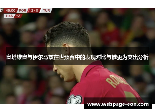 奥塔维奥与伊尔马兹在世预赛中的表现对比与谁更为突出分析