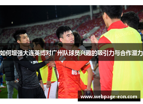 如何增强大连英博对广州队球员兴趣的吸引力与合作潜力