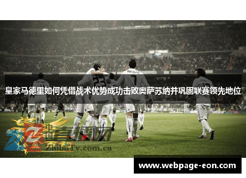 皇家马德里如何凭借战术优势成功击败奥萨苏纳并巩固联赛领先地位