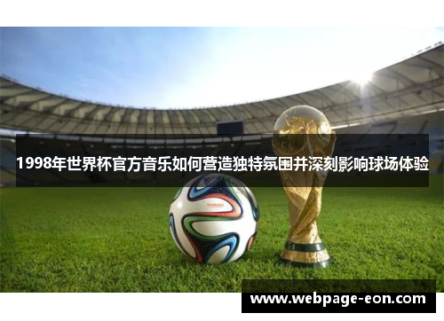1998年世界杯官方音乐如何营造独特氛围并深刻影响球场体验