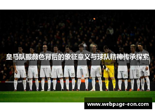 皇马队服颜色背后的象征意义与球队精神传承探索