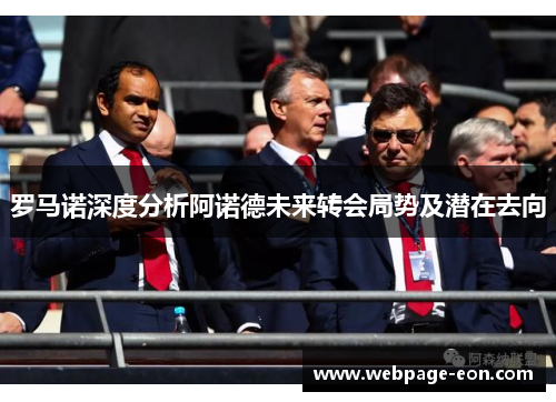 罗马诺深度分析阿诺德未来转会局势及潜在去向