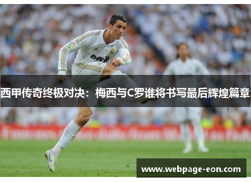 西甲传奇终极对决：梅西与C罗谁将书写最后辉煌篇章