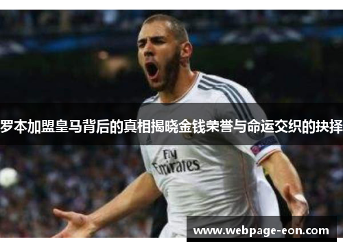 罗本加盟皇马背后的真相揭晓金钱荣誉与命运交织的抉择