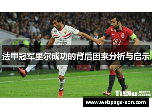 法甲冠军里尔成功的背后因素分析与启示 法甲冠军里尔成功的背后因素分析与启示