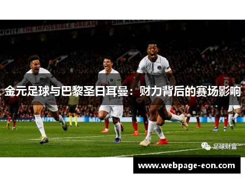 金元足球与巴黎圣日耳曼:财力背后的赛场影响 金元足球与巴黎圣日耳曼:财力背后的赛场影响