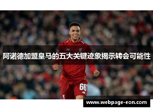 阿诺德加盟皇马的五大关键迹象揭示转会可能性