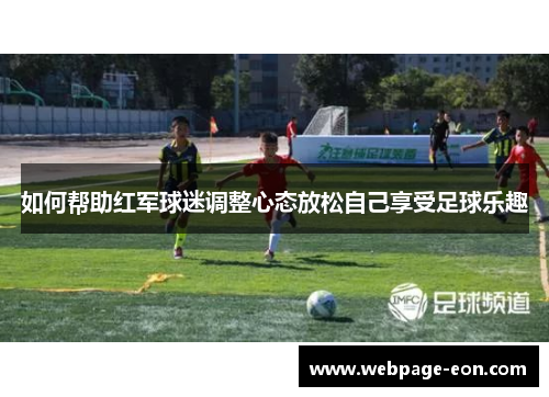 如何帮助红军球迷调整心态放松自己享受足球乐趣