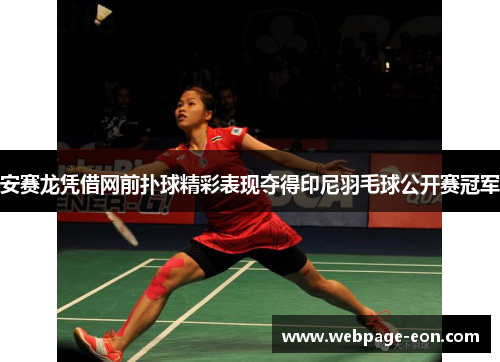 安赛龙凭借网前扑球精彩表现夺得印尼羽毛球公开赛冠军
